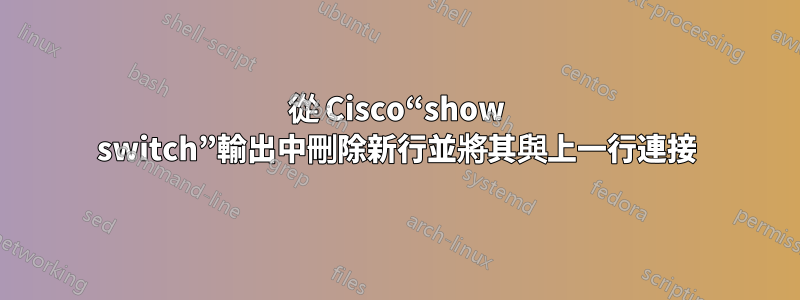 從 Cisco“show switch”輸出中刪除新行並將其與上一行連接