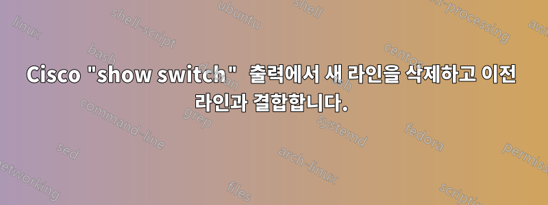 Cisco "show switch" 출력에서 ​​새 라인을 삭제하고 이전 라인과 결합합니다.