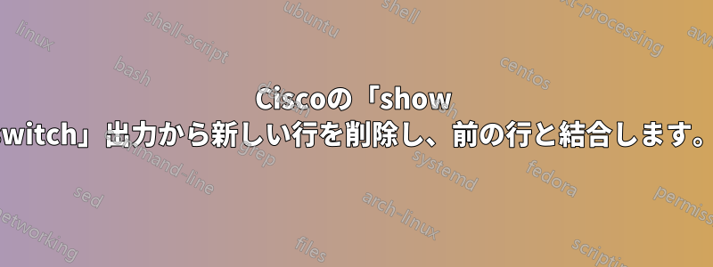 Ciscoの「show switch」出力から新しい行を削除し、前の行と結合します。