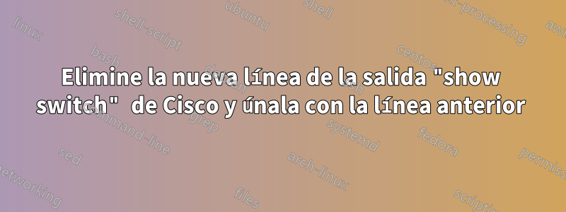 Elimine la nueva línea de la salida "show switch" de Cisco y únala con la línea anterior