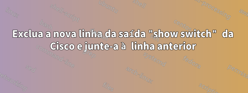 Exclua a nova linha da saída "show switch" da Cisco e junte-a à linha anterior