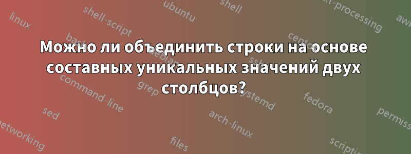 Можно ли объединить строки на основе составных уникальных значений двух столбцов?