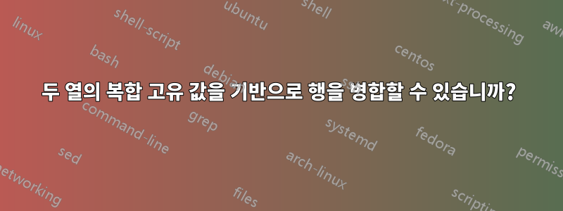 두 열의 복합 고유 값을 기반으로 행을 병합할 수 있습니까?