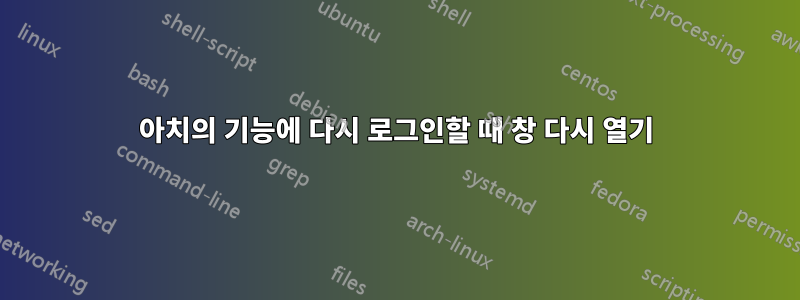 아치의 기능에 다시 로그인할 때 창 다시 열기