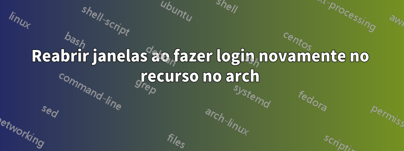 Reabrir janelas ao fazer login novamente no recurso no arch