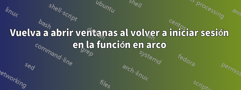 Vuelva a abrir ventanas al volver a iniciar sesión en la función en arco