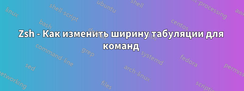 Zsh - Как изменить ширину табуляции для команд