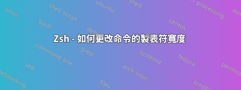 Zsh - 如何更改命令的製表符寬度