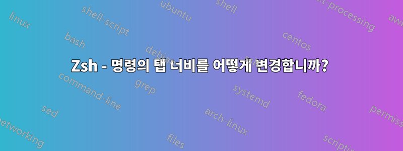 Zsh - 명령의 탭 너비를 어떻게 변경합니까?