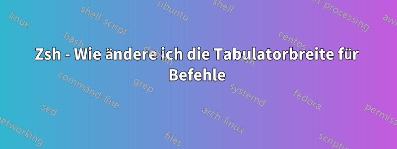 Zsh - Wie ändere ich die Tabulatorbreite für Befehle