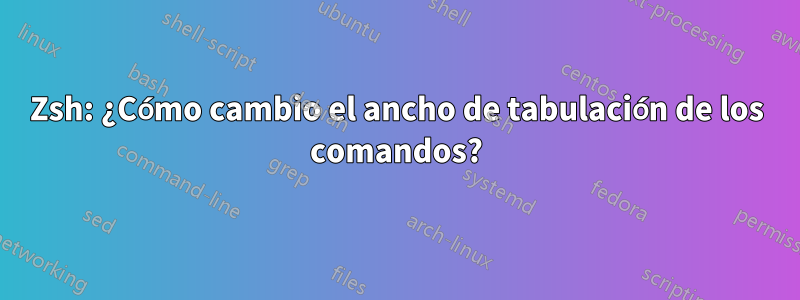 Zsh: ¿Cómo cambio el ancho de tabulación de los comandos?