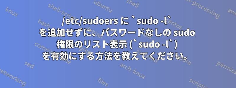 /etc/sudoers に `sudo -l` を追加せずに、パスワードなしの sudo 権限のリスト表示 (`sudo -l`) を有効にする方法を教えてください。