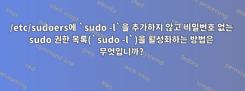 /etc/sudoers에 `sudo -l`을 추가하지 않고 비밀번호 없는 sudo 권한 목록(`sudo -l`)을 활성화하는 방법은 무엇입니까?