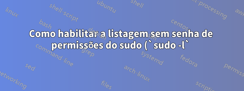 Como habilitar a listagem sem senha de permissões do sudo (`sudo -l`) sem adicionar `sudo -l` ao/etc/sudoers?