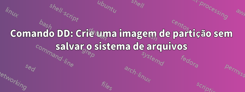 Comando DD: Crie uma imagem de partição sem salvar o sistema de arquivos