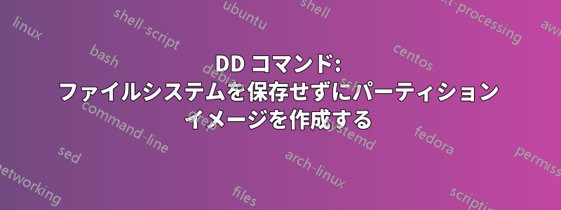 DD コマンド: ファイルシステムを保存せずにパーティション イメージを作成する