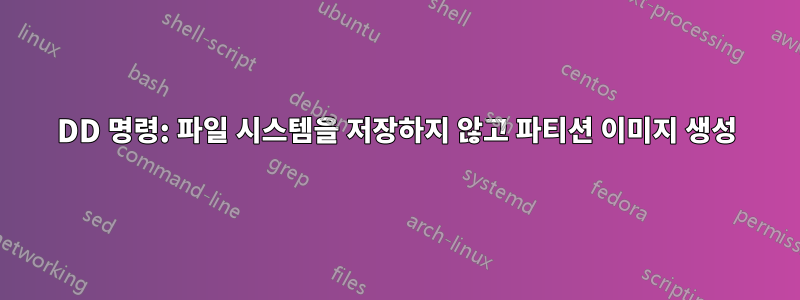 DD 명령: 파일 시스템을 저장하지 않고 파티션 이미지 생성