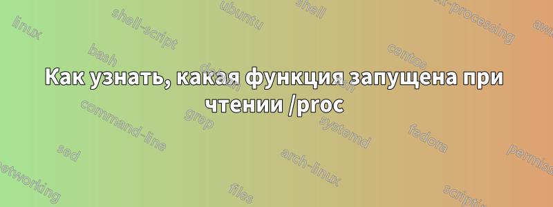 Как узнать, какая функция запущена при чтении /proc