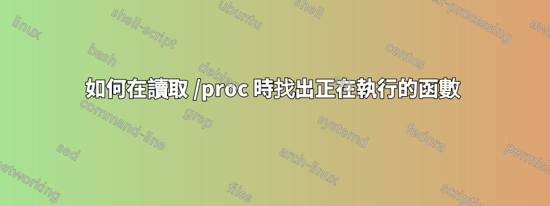 如何在讀取 /proc 時找出正在執行的函數