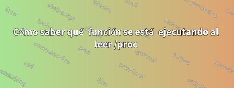 Cómo saber qué función se está ejecutando al leer /proc