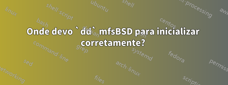 Onde devo `dd` mfsBSD para inicializar corretamente?