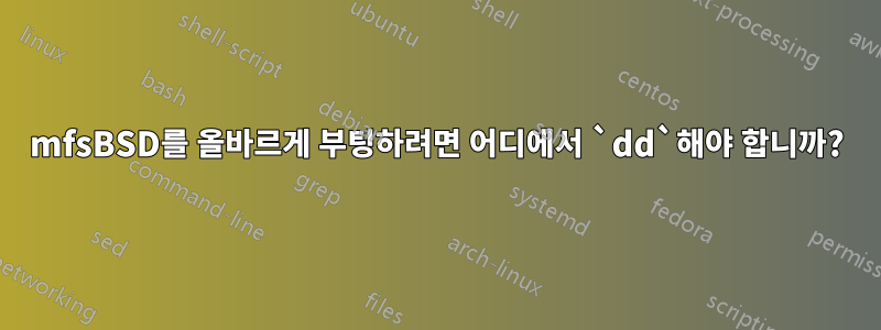 mfsBSD를 올바르게 부팅하려면 어디에서 `dd`해야 합니까?