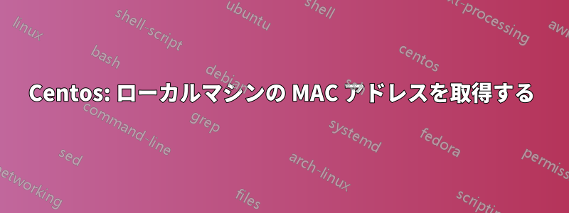Centos: ローカルマシンの MAC アドレスを取得する
