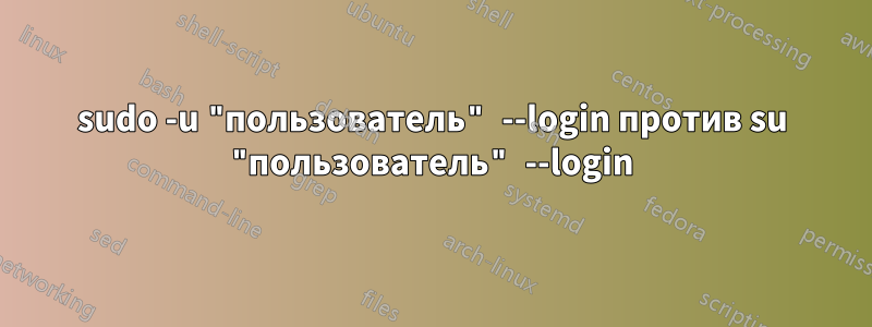 sudo -u "пользователь" --login против su "пользователь" --login