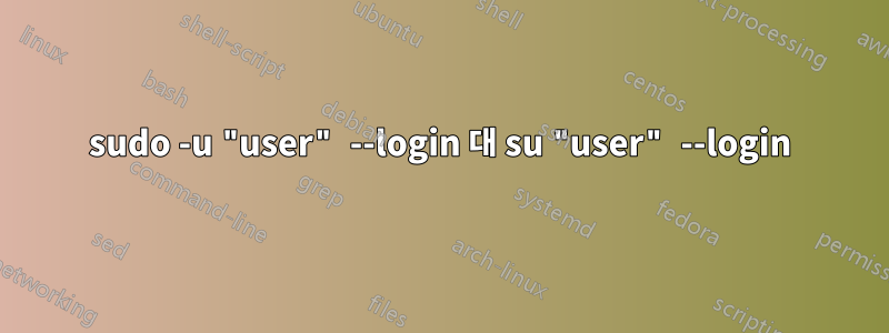 sudo -u "user" --login 대 su "user" --login