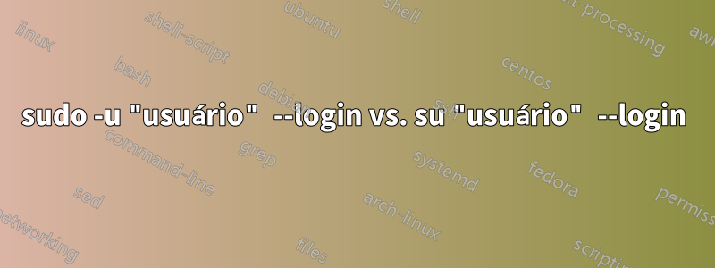 sudo -u "usuário" --login vs. su "usuário" --login