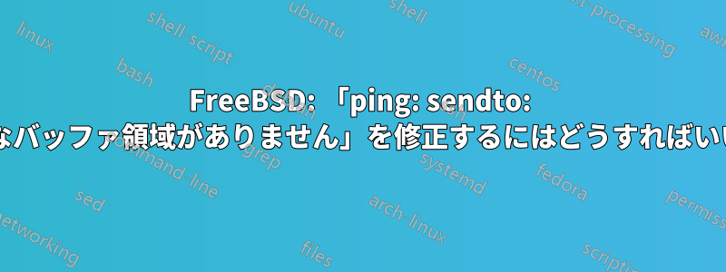 FreeBSD: 「ping: sendto: 使用可能なバッファ領域がありません」を修正するにはどうすればいいですか?