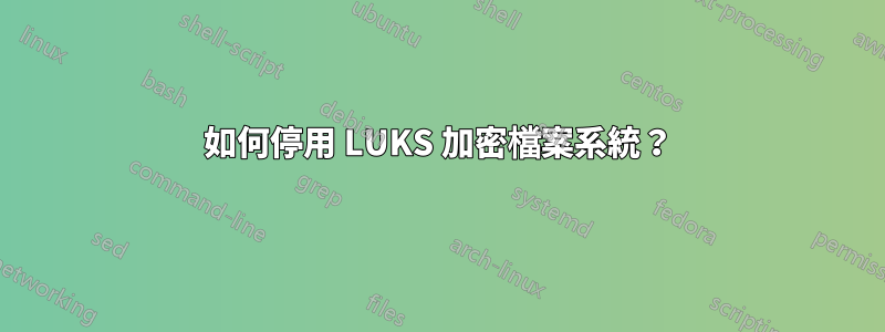 如何停用 LUKS 加密檔案系統？