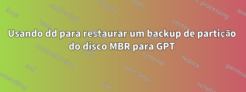 Usando dd para restaurar um backup de partição do disco MBR para GPT