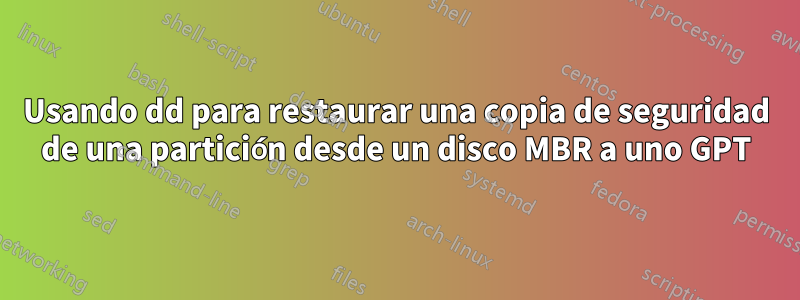 Usando dd para restaurar una copia de seguridad de una partición desde un disco MBR a uno GPT