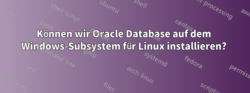 Können wir Oracle Database auf dem Windows-Subsystem für Linux installieren?