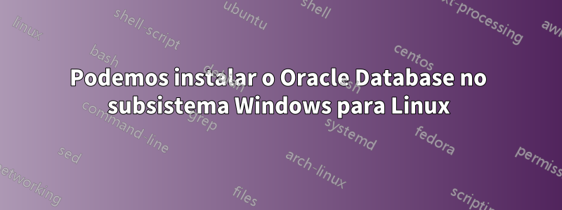 Podemos instalar o Oracle Database no subsistema Windows para Linux