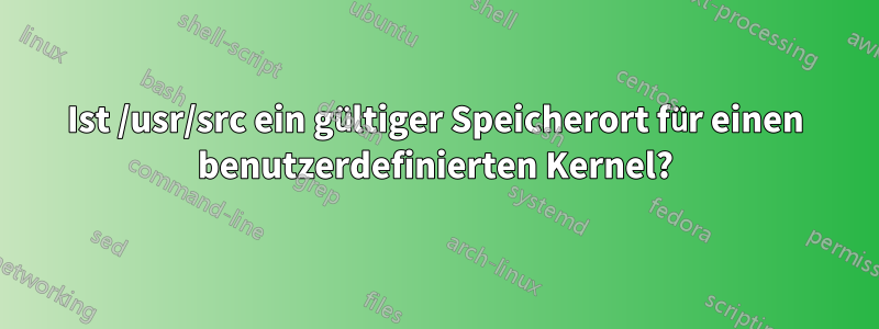 Ist /usr/src ein gültiger Speicherort für einen benutzerdefinierten Kernel?