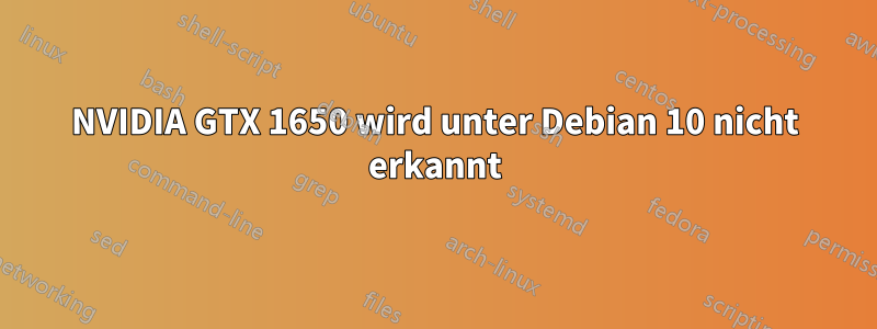 NVIDIA GTX 1650 wird unter Debian 10 nicht erkannt