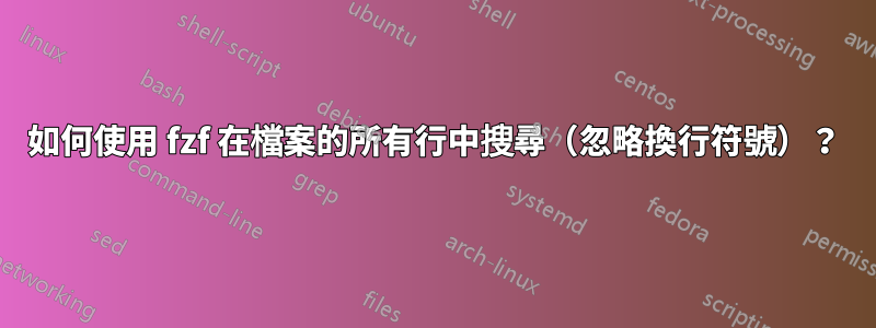 如何使用 fzf 在檔案的所有行中搜尋（忽略換行符號）？