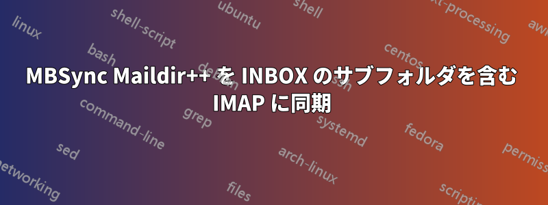 MBSync Maildir++ を INBOX のサブフォルダを含む IMAP に同期