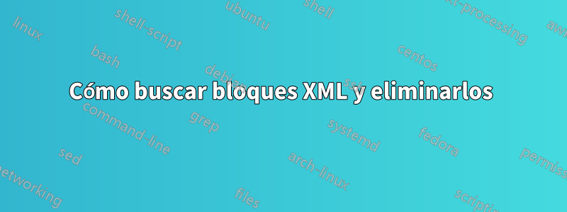 Cómo buscar bloques XML y eliminarlos