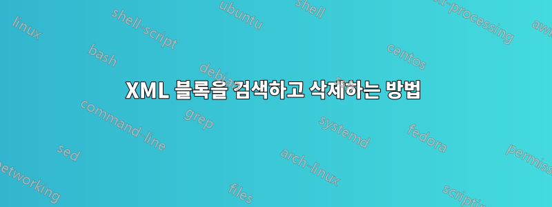 XML 블록을 검색하고 삭제하는 방법