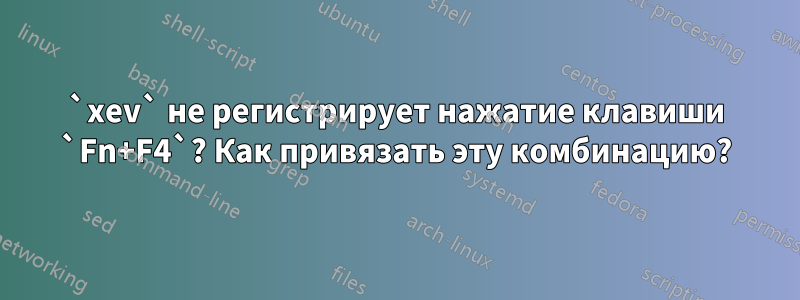 `xev` не регистрирует нажатие клавиши `Fn+F4`? Как привязать эту комбинацию?