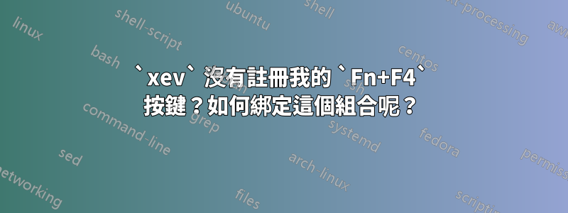 `xev` 沒有註冊我的 `Fn+F4` 按鍵？如何綁定這個組合呢？