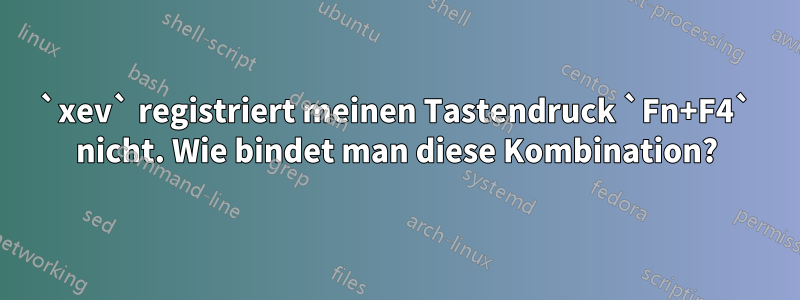 `xev` registriert meinen Tastendruck `Fn+F4` nicht. Wie bindet man diese Kombination?