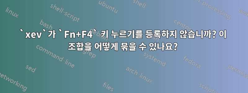 `xev`가 `Fn+F4` 키 누르기를 등록하지 않습니까? 이 조합을 어떻게 묶을 수 있나요?