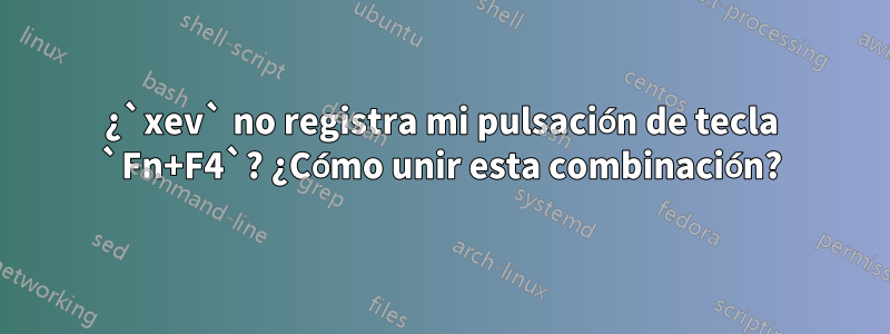 ¿`xev` no registra mi pulsación de tecla `Fn+F4`? ¿Cómo unir esta combinación?