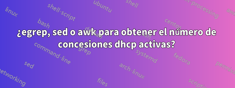 ¿egrep, sed o awk para obtener el número de concesiones dhcp activas?