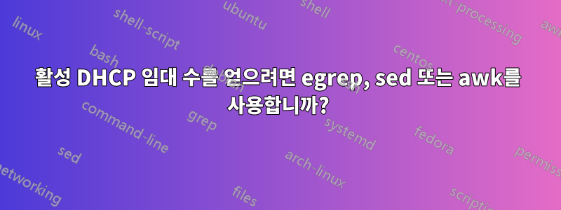 활성 DHCP 임대 수를 얻으려면 egrep, sed 또는 awk를 사용합니까?