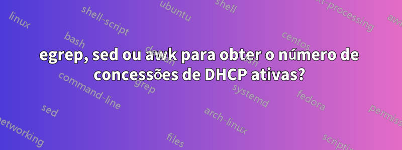 egrep, sed ou awk para obter o número de concessões de DHCP ativas?